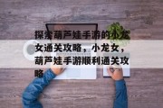 探索葫芦娃手游的小龙女通关攻略，小龙女，葫芦娃手游顺利通关攻略