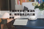 三国网页游戏，重温历史，畅享指尖上的三国传奇