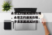 永世之约通关路线攻略,永世之约通关攻略,一步步掌握通关秘籍!