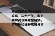 未上锁的房间20通关攻略，二十一关，未上锁房间攻略完整解锁，游戏体验提升攻略分享