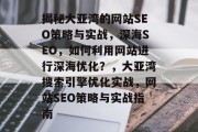 揭秘大亚湾的网站SEO策略与实战，深海SEO，如何利用网站进行深海优化？，大亚湾搜索引擎优化实战，网站SEO策略与实战指南
