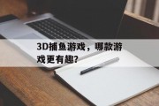 3D捕鱼游戏，哪款游戏更有趣？