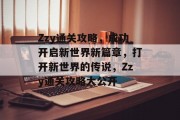 Zzy通关攻略，成功开启新世界新篇章，打开新世界的传说，Zzy通关攻略大公开