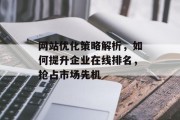 网站优化策略解析，如何提升企业在线排名，抢占市场先机