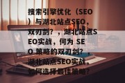 搜索引擎优化（SEO）与湖北站点SEO，双刃剑？，湖北站点SEO实战，何为 SEO 策略的双刃剑？，湖北站点SEO实战，如何选择最佳策略?