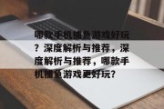 哪款手机捕鱼游戏好玩？深度解析与推荐，深度解析与推荐，哪款手机捕鱼游戏更好玩？