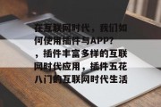 在互联网时代，我们如何使用插件与APP？，插件丰富多样的互联网时代应用，插件五花八门的互联网时代生活