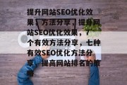 提升网站SEO优化效果，方法分享，提升网站SEO优化效果，7个有效方法分享，七种有效SEO优化方法分享，提高网站排名的策略