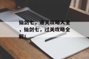 仙剑七,通关攻略大全,仙剑七,过关攻略全解!