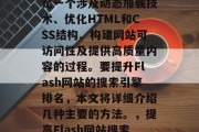 Flash网站SEO是一个涉及动态加载技术、优化HTML和CSS结构、构建网站可访问性及提供高质量内容的过程。要提升Flash网站的搜索引擎排名，本文将详细介绍几种主要的方法。，提高Flash网站搜索引擎排名的方法