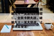 全民烧脑通关攻略,破解九十一关游戏的秘密!,全民卡牌大战,破解九十一关大挑战,让你玩出智慧!