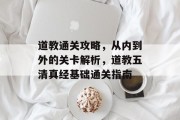 道教通关攻略,从内到外的关卡解析,道教五清真经基础通关指南 道教通关攻略,从内到外的关卡解析,道教五清真经基础通关指南