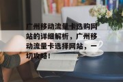 广州移动流量卡选购网站的详细解析，广州移动流量卡选择网站，一切攻略！
