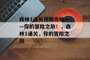 森林1通关视频攻略——你的冒险之旅!,森林1通关,你的冒险之旅 森林1通关视频攻略——你的冒险之旅!,森林1通关,你的冒险之旅