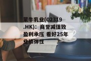 蒙牛乳业(02319.HK)：商誉减值致盈利承压 看好25年业绩弹性