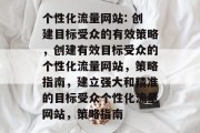 个性化流量网站: 创建目标受众的有效策略，创建有效目标受众的个性化流量网站，策略指南，建立强大和精准的目标受众个性化流量网站，策略指南