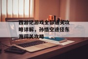 西游记游戏全部通关攻略详解，孙悟空途径东海闯关攻略