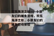 欢乐海洋之旅——小朋友们的捕鱼游戏，欢乐海洋之旅，小朋友们的捕鱼游戏体验