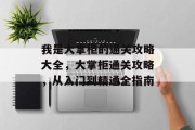 我是大掌柜的通关攻略大全,大掌柜通关攻略,从入门到精通全指南 我是大掌柜的通关攻略大全,大掌柜通关攻略,从入门到精通全指南