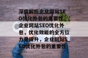 深度解析企业网站SEO优化外包的重要性,企业网站SEO优化外包,优化效能的全方位力量提升,企业网站SEO优化外包的重要性