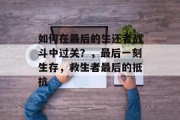 如何在最后的生还者战斗中过关？，最后一刻生存，救生者最后的抵抗