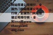 网站搭建公司排行，全国热门网站搭建公司排行榜，全国热门网站搭建公司排行榜 - 全民ioso网www.zhaoyuanliang.com