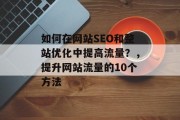 如何在网站SEO和整站优化中提高流量？，提升网站流量的10个方法