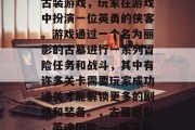 古墓丽影是一款著名的古装游戏,玩家在游戏中扮演一位英勇的侠客。游戏通过一个名为丽影的古墓进行一系列冒险任务和战斗,其中有许多关卡需要玩家成功通关才能解锁更多的剧情和装备。,古墓丽影,英魂历险——闯荡丽影秘境 古墓丽影是一款著名的古装游戏,玩家在游戏中扮演一位英勇的侠客。游戏通过一个名为丽影的古墓进行一系列冒险任务和战斗,其中有许多关卡需要玩家成功通关才能解锁更多的剧情和装备。,古墓丽影,英魂历险——闯荡丽影秘境