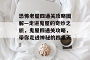 恐怖老屋四通关攻略图解—走进鬼屋的奇妙之旅,鬼屋四通关攻略,带你走进神秘的四重天!