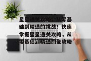 星星通关攻略，从零基础到精通的挑战！快速掌握星星通关攻略，从零基础到精通的全攻略