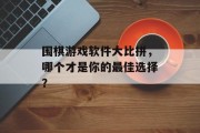 围棋游戏软件大比拼，哪个才是你的最佳选择？