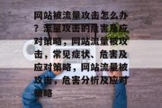 网站被流量攻击怎么办？流量攻击的危害及应对策略，网站流量被攻击，常见症状、危害及应对策略，网站流量被攻击，危害分析及应对策略
