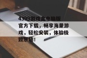 4399游戏盒电脑版官方下载，畅享海量游戏，轻松安装，体验极致乐趣！