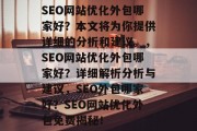 SEO网站优化外包哪家好？本文将为你提供详细的分析和建议。，SEO网站优化外包哪家好？详细解析分析与建议，SEO外包哪家好？SEO网站优化外包免费揭秘！