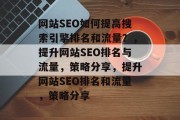 网站SEO如何提高搜索引擎排名和流量?,提升网站SEO排名与流量,策略分享,提升网站SEO排名和流量,策略分享 网站SEO如何提高搜索引擎排名和流量?,提升网站SEO排名与流量,策略分享,提升网站SEO排名和流量,策略分享