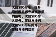 沈阳SEO排名,提升您的网站曝光度和流量的策略,沈阳SEO排名提升,策略与技巧,沈阳SEO排名提升,策略与技巧指南 沈阳SEO排名,提升您的网站曝光度和流量的策略,沈阳SEO排名提升,策略与技巧,沈阳SEO排名提升,策略与技巧指南