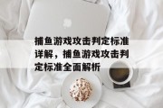 捕鱼游戏攻击判定标准详解,捕鱼游戏攻击判定标准全面解析 捕鱼游戏攻击判定标准详解,捕鱼游戏攻击判定标准全面解析