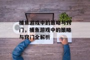 捕鱼游戏中的策略与窍门,捕鱼游戏中的策略与窍门全解析 捕鱼游戏中的策略与窍门,捕鱼游戏中的策略与窍门全解析