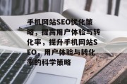 手机网站SEO优化策略,提高用户体验与转化率,提升手机网站SEO,用户体验与转化率的科学策略 手机网站SEO优化策略,提高用户体验与转化率,提升手机网站SEO,用户体验与转化率的科学策略