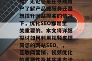 在创建和维护网站时，优化SEO（搜索引擎优化）策略变得尤为重要。无论您是在寻找用户了解产品或服务还是想提升网站排名的情况下，优化SEO都是至关重要的。本文将详细探讨如何利用视频来提高您的网站SEO。，互联网营销，视频优化的重要性及其实用方法，视频 SEO，如何通过优化为你的网站带来更多的流量？