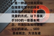 SEO（搜索引擎优化）是一种通过提高网站在搜索引擎中的排名，从而提升网站可见度和流量的方式。以下是关于SEO的一些基本概念、方法以及如何使用它们的建议。，SEO 基本概念、方法及建议