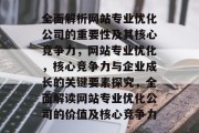 全面解析网站专业优化公司的重要性及其核心竞争力，网站专业优化，核心竞争力与企业成长的关键要素探究，全面解读网站专业优化公司的价值及核心竞争力