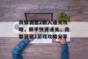 贪婪洞窟2新人通关攻略，新手快速通关，贪婪洞窟2游戏攻略分享