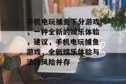 手机电玩捕鱼下分游戏,一种全新的娱乐体验,建议,手机电玩捕鱼游戏,全新娱乐体验与法律风险并存 手机电玩捕鱼下分游戏,一种全新的娱乐体验,建议,手机电玩捕鱼游戏,全新娱乐体验与法律风险并存