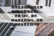 如何在济南网站优化排名SEO中取得成功？，济南 SEO，提升网站排名的技巧，济南SEO排名优化技巧分享