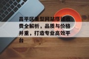 昌平区重型网站搭建收费全解析，品质与价格并重，打造专业高效平台