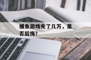 捕鱼游戏充了几万，是否后悔？