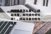 网站流量怎么看？，网站流量，如何提升转化率？，网站流量分析与优化