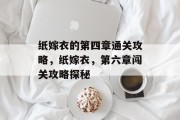 纸嫁衣的第四章通关攻略，纸嫁衣，第六章闯关攻略探秘