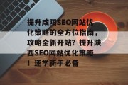提升咸阳SEO网站优化策略的全方位指南，攻略全新开站？提升陕西SEO网站优化策略！速学新手必备